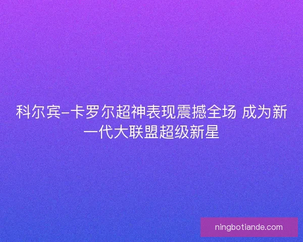 科尔宾-卡罗尔超神表现震撼全场 成为新一代大联盟超级新星
