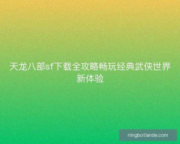 天龙八部sf下载全攻略畅玩经典武侠世界新体验