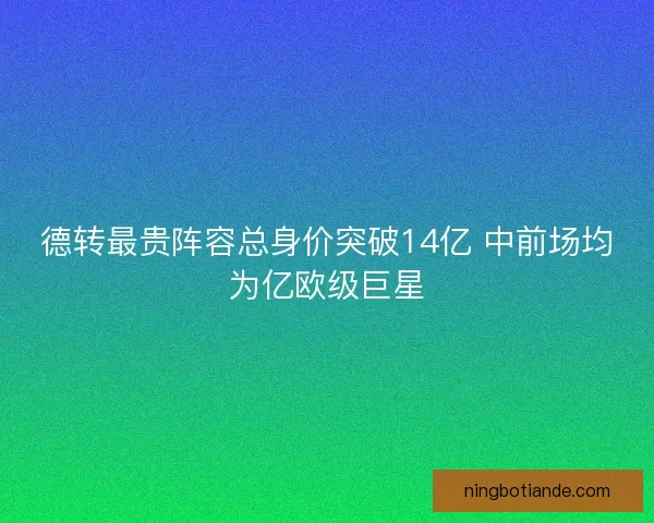 德转最贵阵容总身价突破14亿 中前场均为亿欧级巨星