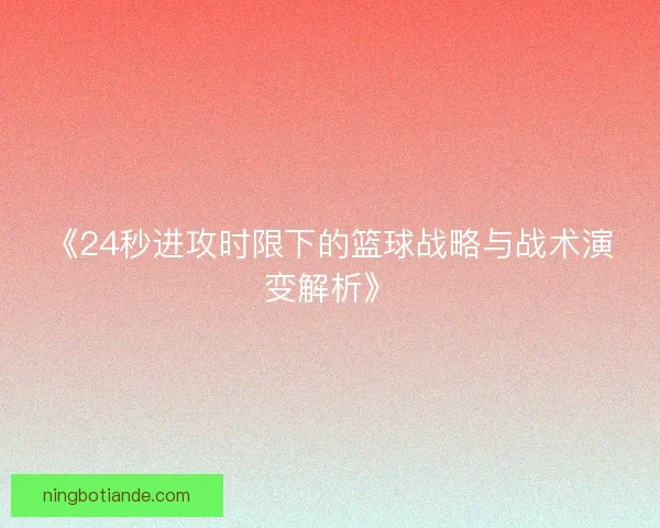 《24秒进攻时限下的篮球战略与战术演变解析》 《24秒进攻时限下的篮球战略与战术演变解析》