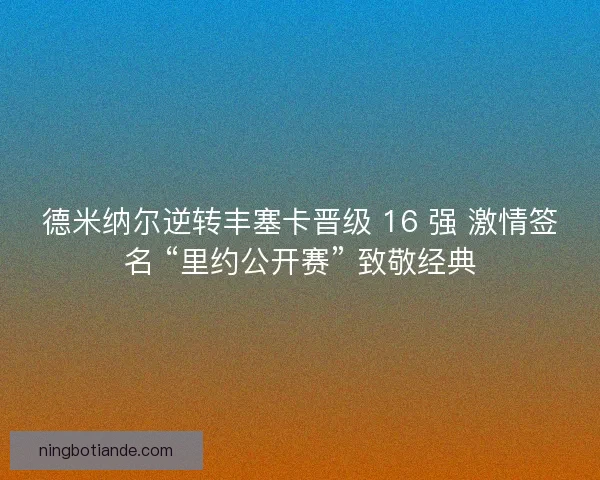 德米纳尔逆转丰塞卡晋级 16 强 激情签名 “里约公开赛” 致敬经典