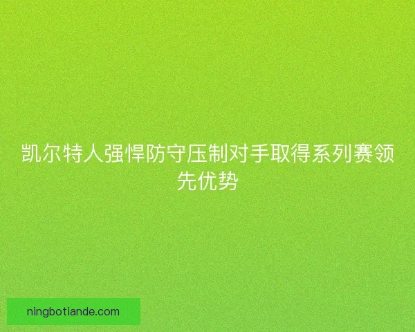 凯尔特人强悍防守压制对手取得系列赛领先优势 凯尔特人强悍防守压制对手取得系列赛领先优势