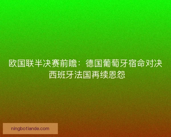欧国联半决赛前瞻：德国葡萄牙宿命对决 西班牙法国再续恩怨