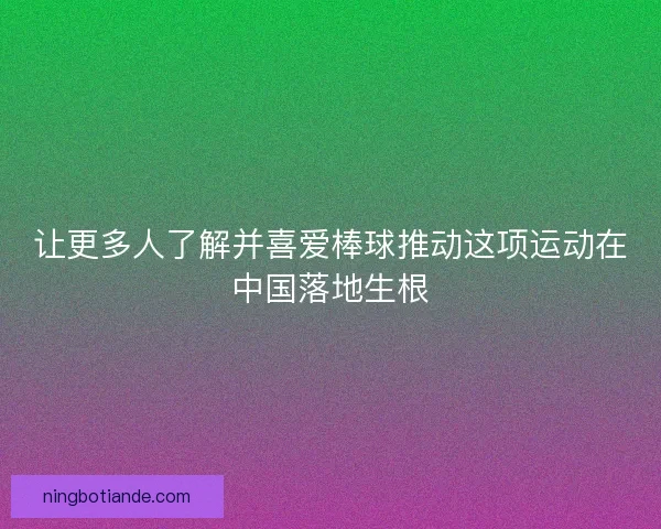 让更多人了解并喜爱棒球推动这项运动在中国落地生根